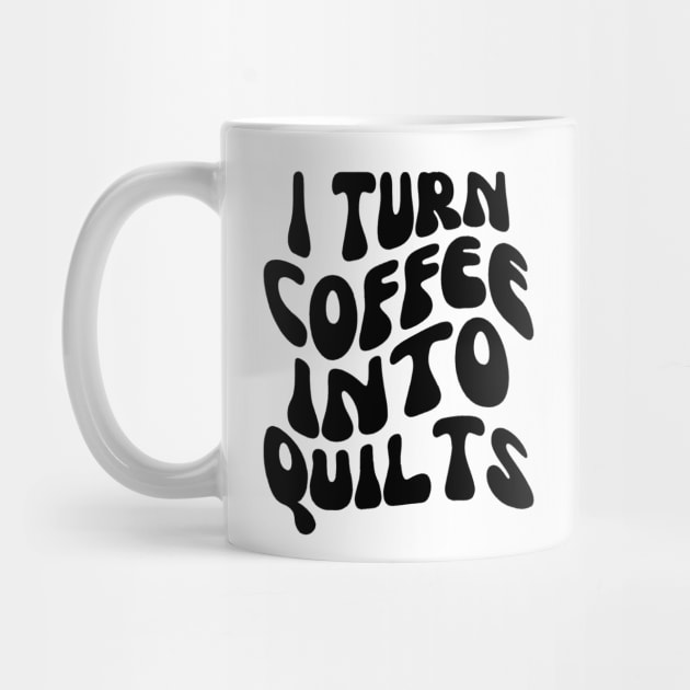 I Turn Coffee Into Quilts - Quilting Lover Gifts - Funny Gift For Coffee Lover - Gift For Seamstress Quilting by Baibike